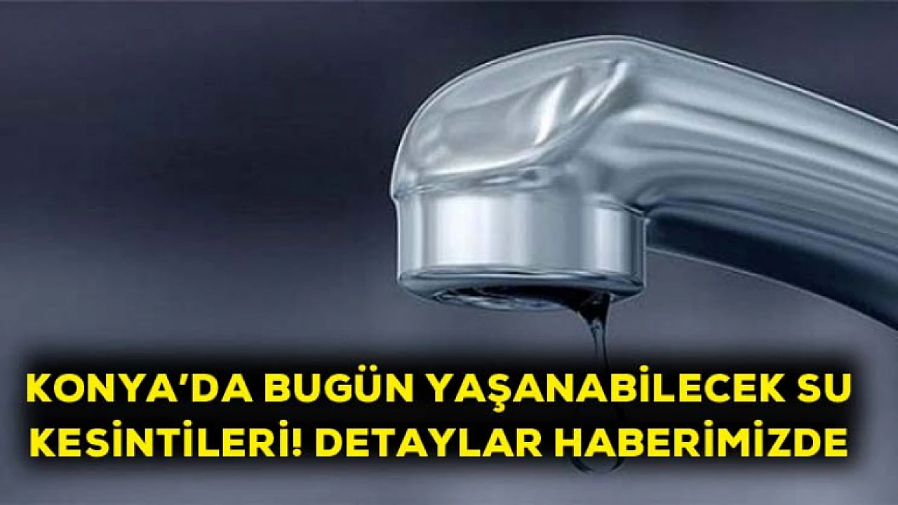 Konya da yaşanabilecek su kesintileri Detaylar haberimizde