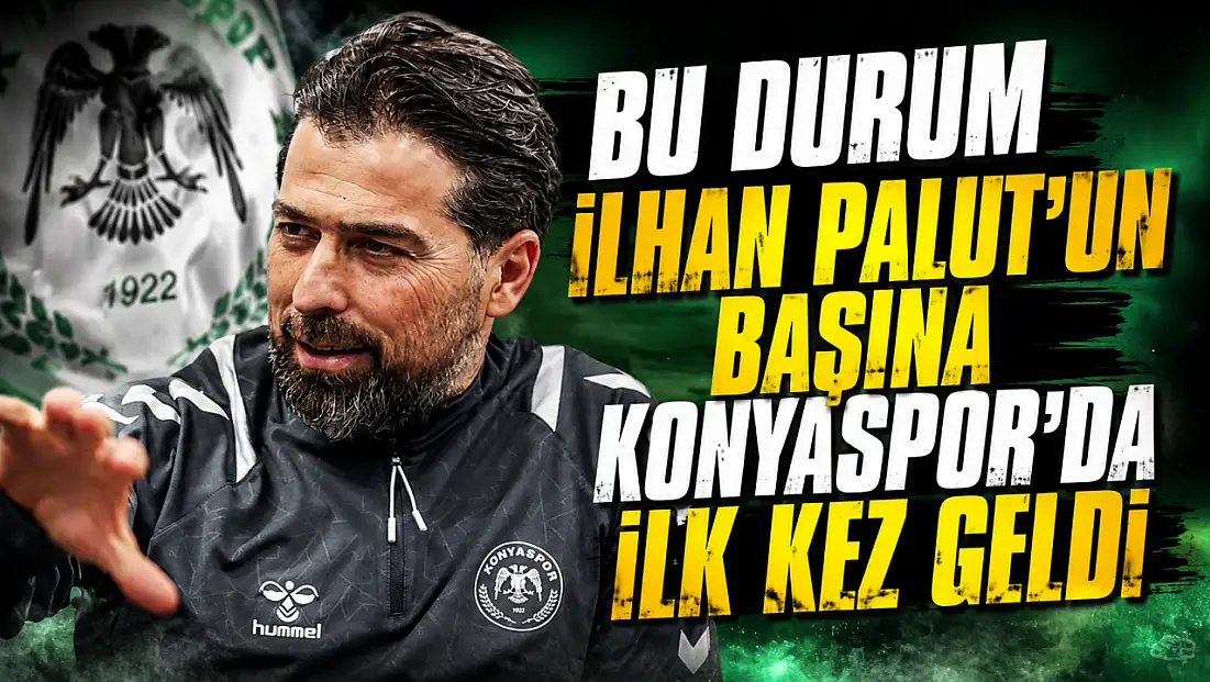 Bu durum İlhan Palut’un başına Konyaspor'da ilk kez geldi