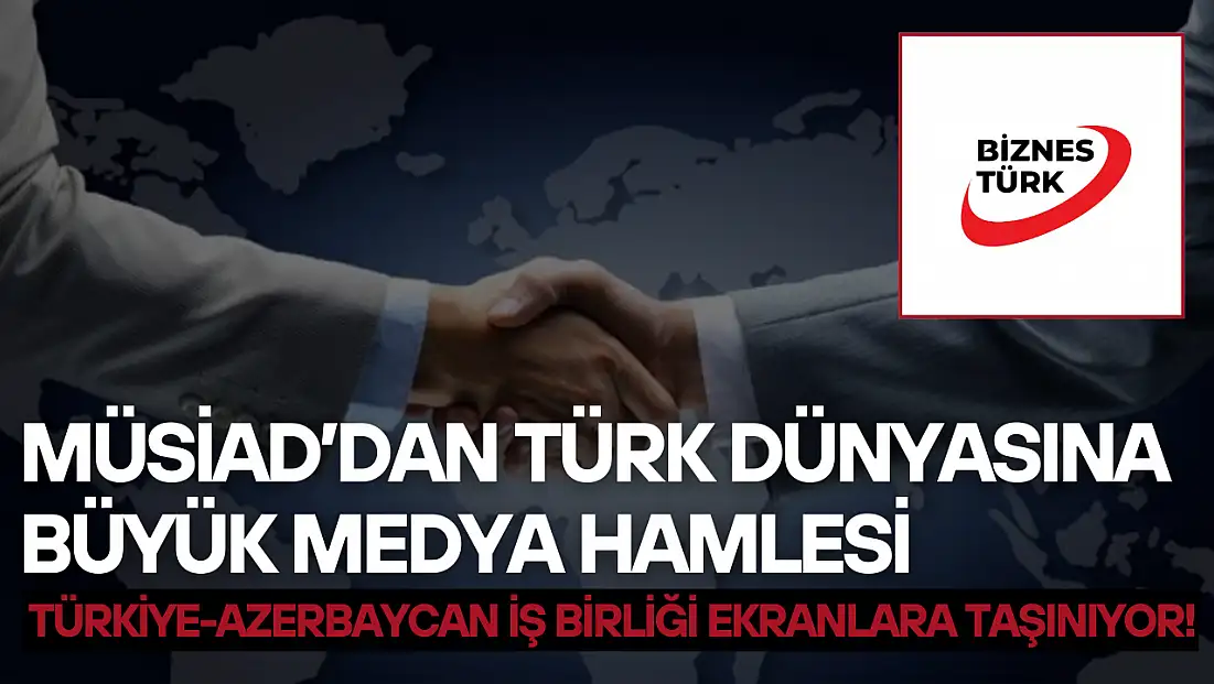 MÜSİAD’dan Türk dünyasına büyük medya hamlesi: Türkiye-Azerbaycan iş birliği ekranlara taşınıyor!