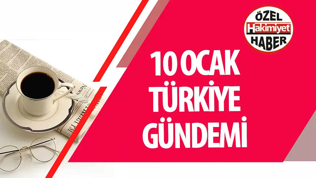 10 Ocak Türkiye Gündemi