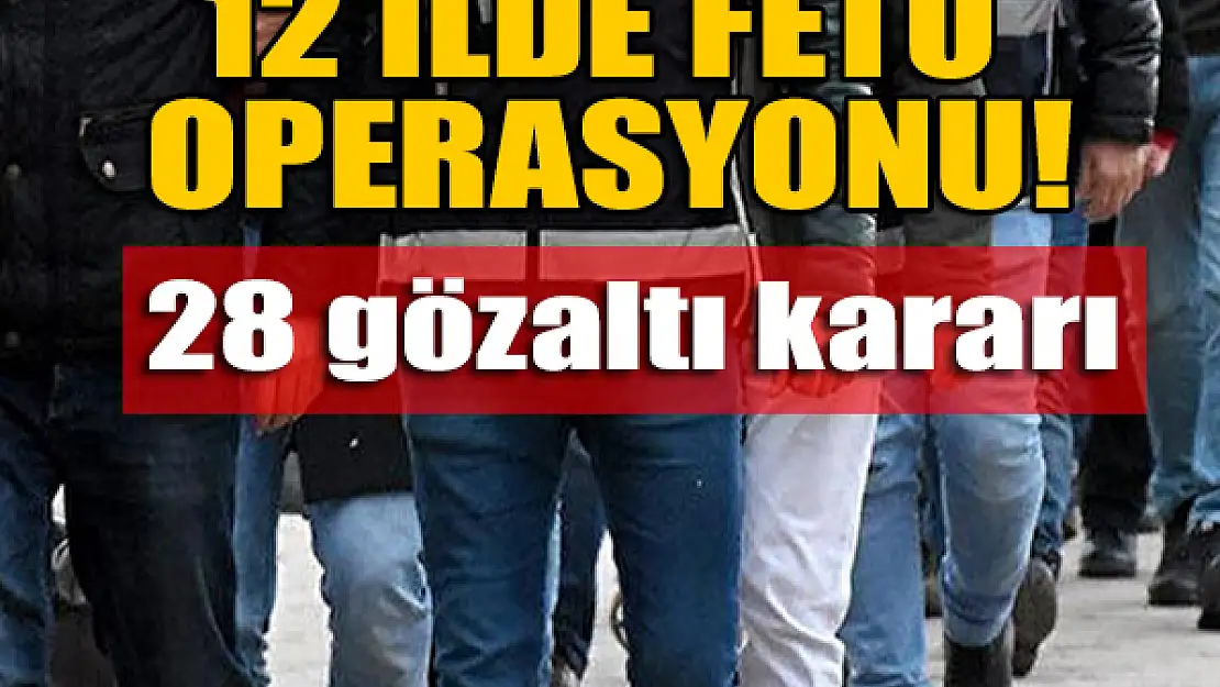 12 ilde FETÖ operasyonu: 28 gözaltı kararı