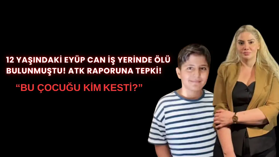 12 yaşındaki Eyüp Can iş yerinde ölü bulunmuştu! ATK raporuna tepki: 'Bu çocuğu kim kesti?'