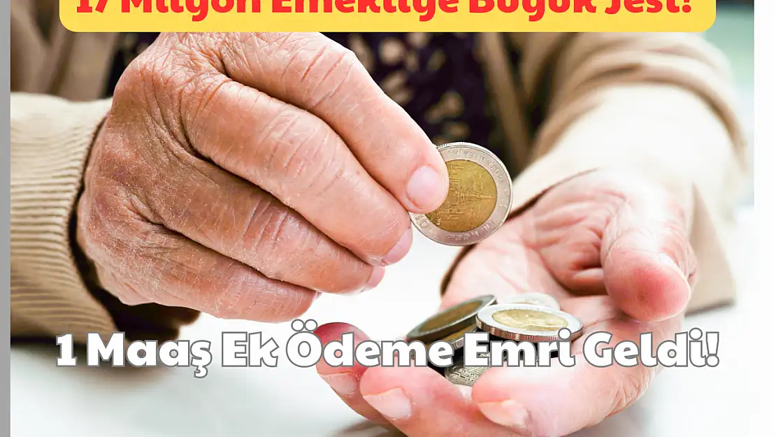 17 Milyon Emekliye Büyük Jest: 1 Maaş Ek Ödeme Emri Geldi!