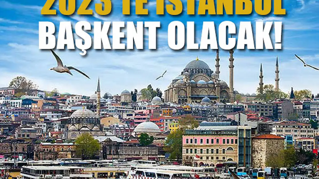 2023'te İstanbul başkent olacak!