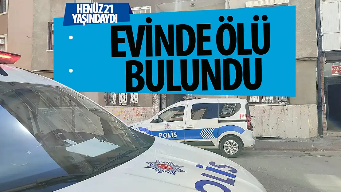 21 yaşındaki genç evinde ölü bulundu