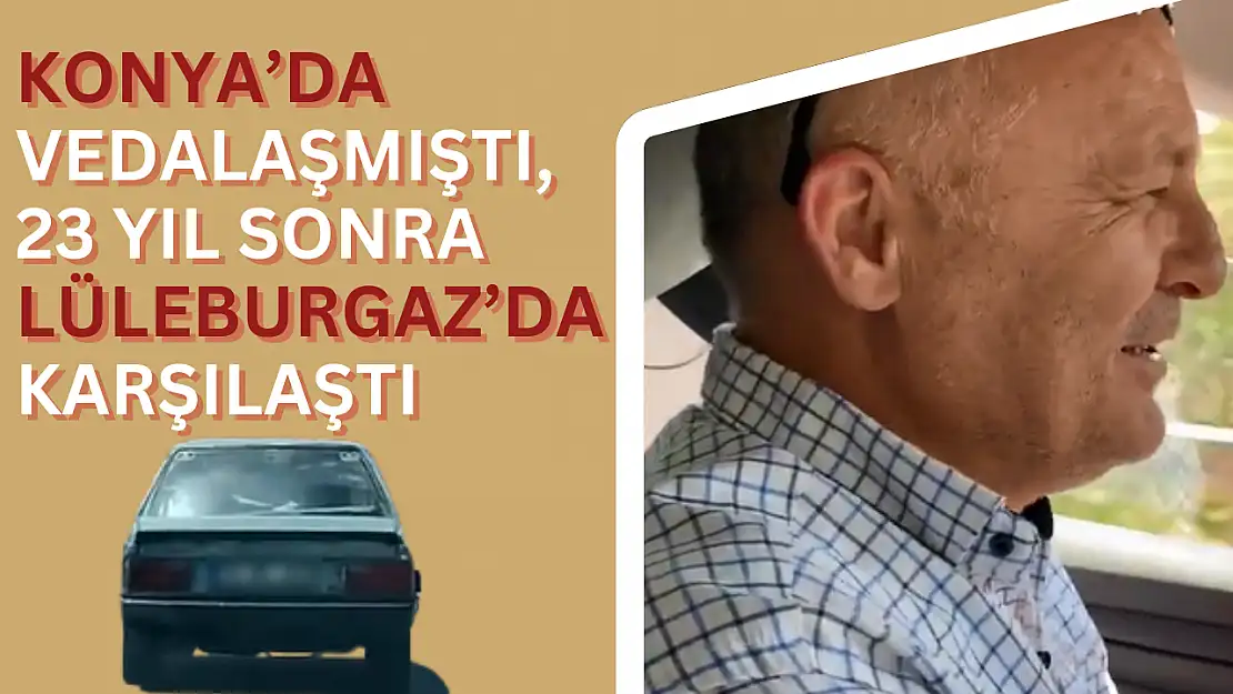 23 yıl önce Konya'da veda ettiği arabasıyla Lüleburgaz'da karşılaştı: O anlar viral oldu!