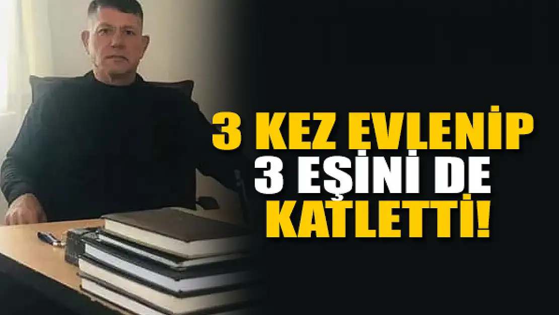 3 kez evlenen adam 3 eşini de katletti