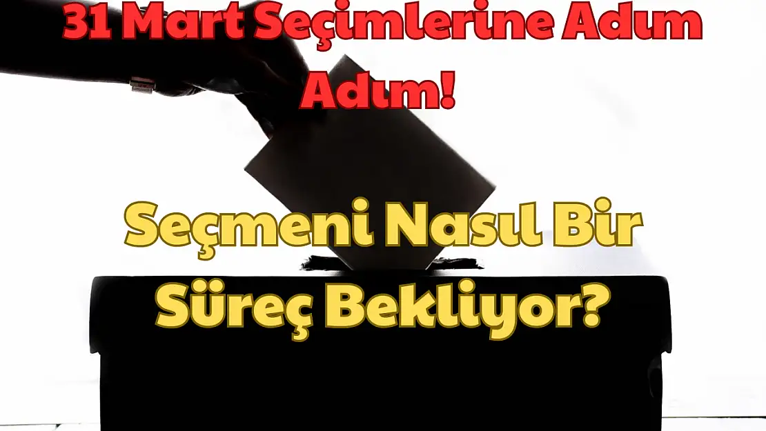 31 Mart Seçimlerine Adım Adım: Seçmeni Nasıl Bir Süreç Bekliyor?