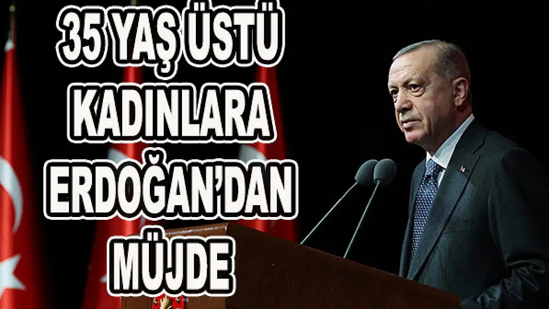 35 yaş üstü kadınlara Erdoğan'dan müjde