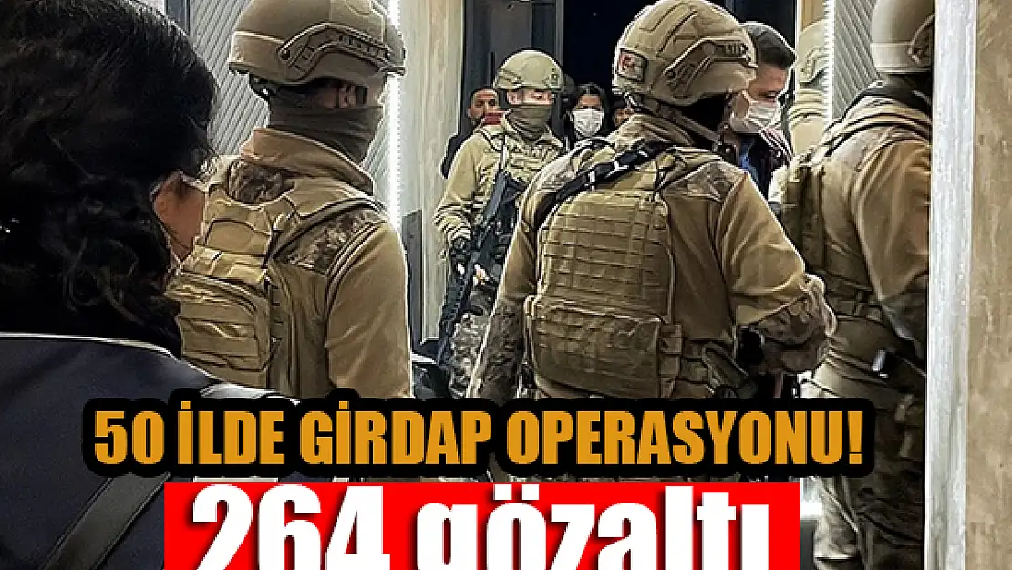 50 ilde 'Girdap Operasyonu': 264 gözaltı