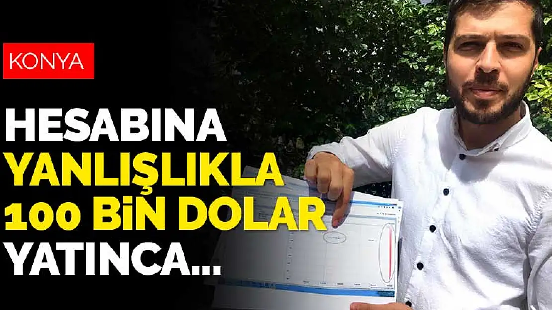 Konya'da hesabına yanlışlıkla 100 bin dolar yatırılan iş adamı bankaya borçlandı