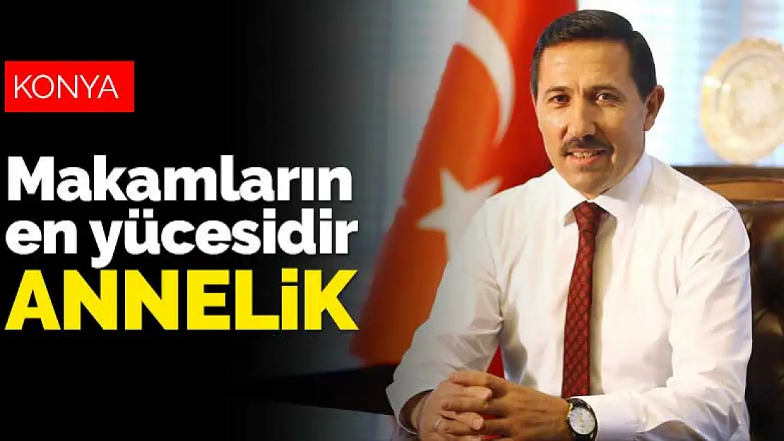 Karatay Belediye Başkanı Hasan Kılca: Makamların en yücesidir annelik