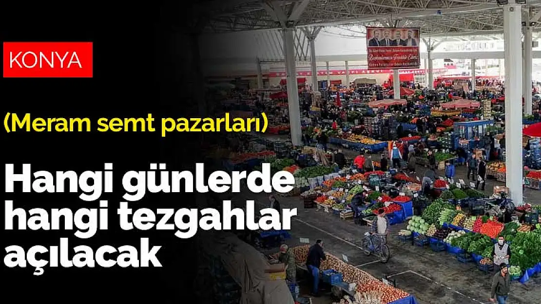 Konya Meram'da semt pazarları hangi günlerde, hangi tezgahları açacak?