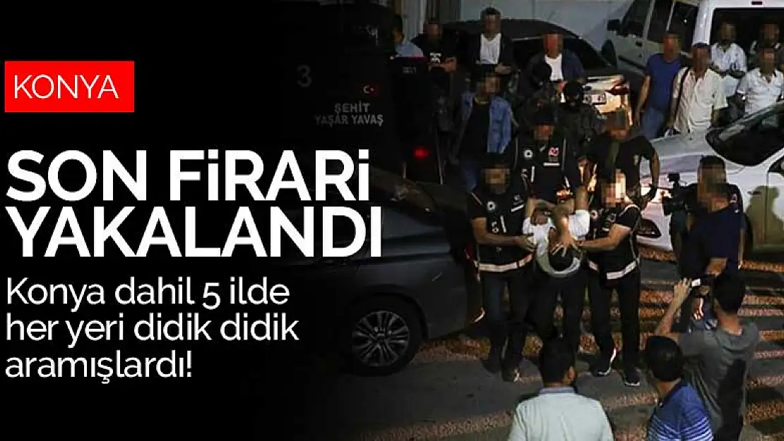 Konya dahil 5 ilde her yeri didik didik aramışlardı! Son firari yakalandı