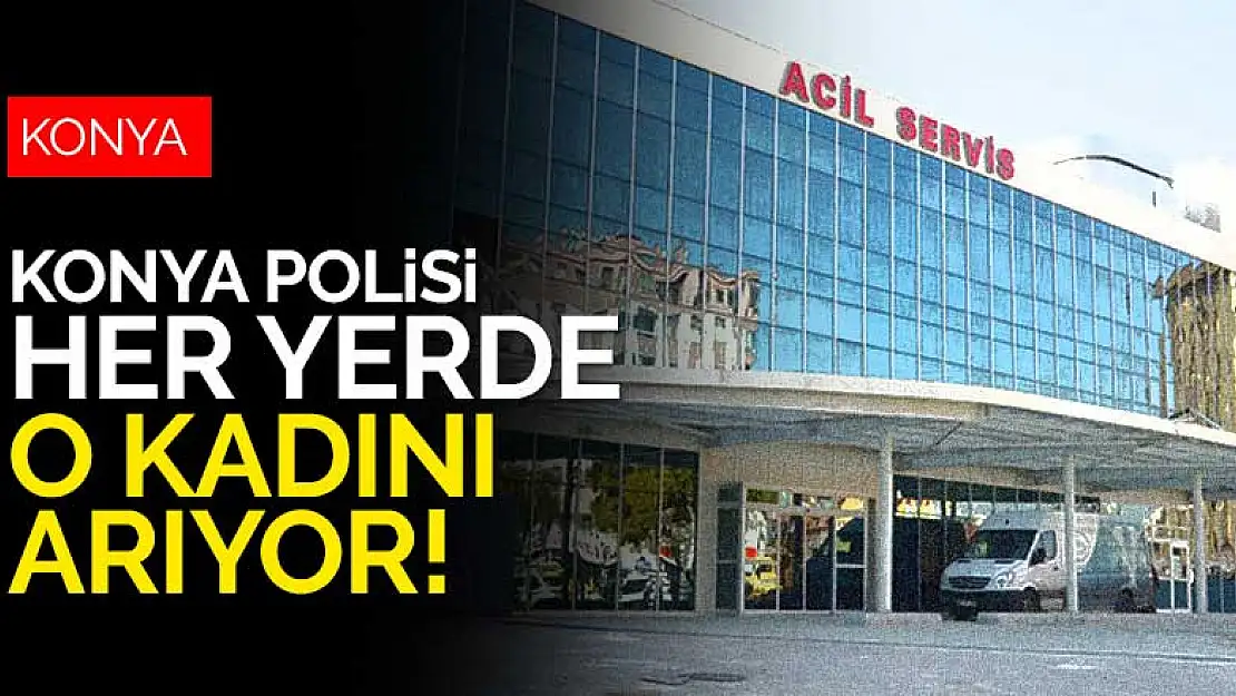 Konya polisi alarma geçti! Her yerde o kadını arıyor