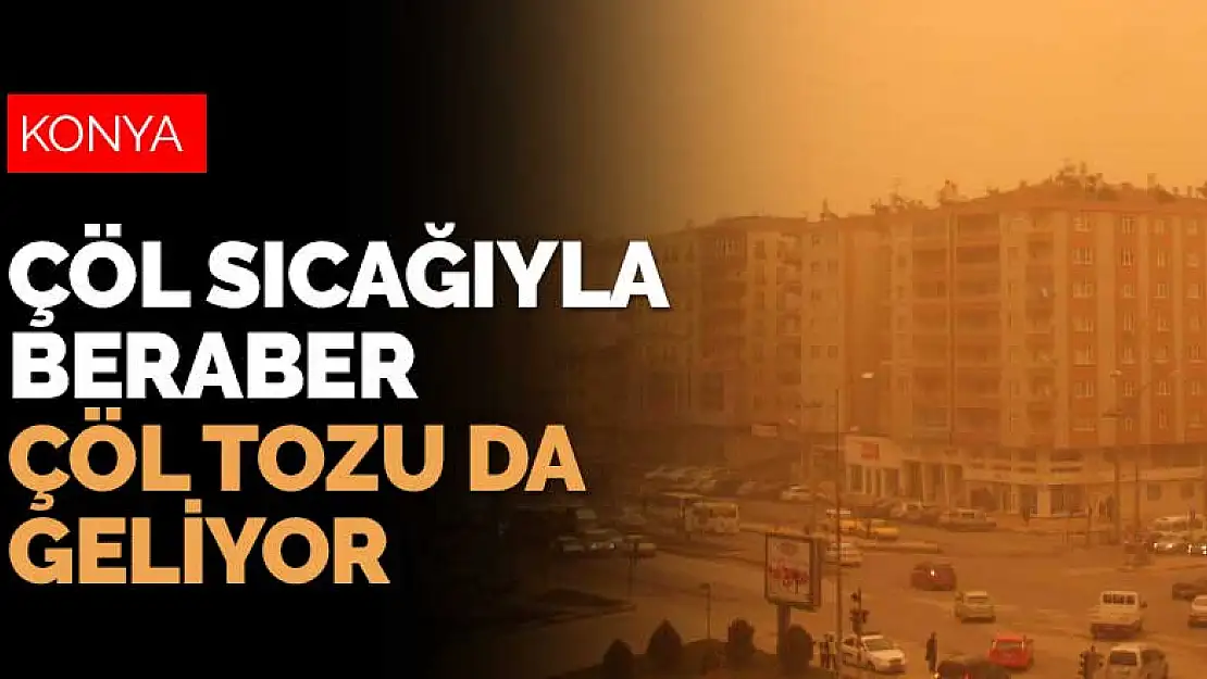 Konya'ya çöl sıcağıyla beraber çöl tozu da geliyor