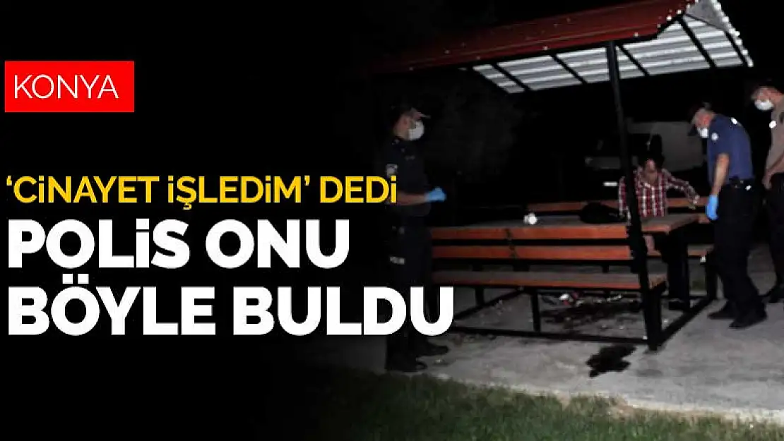 Konya'da cinayet işledim diyen şahsı polis böyle buldu