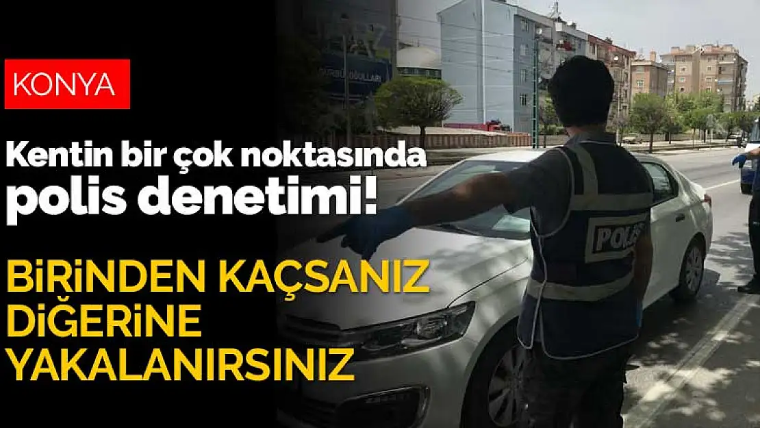 Konya'nın bir çok noktasında polis denetimi! Birinden kaçsanız diğerine yakalanırsınız