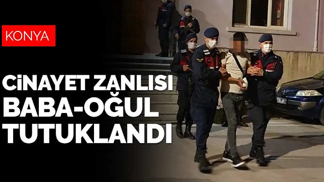 Konya'daki baba oğul cinayetinde zanlı baba ile oğlu tutuklandı