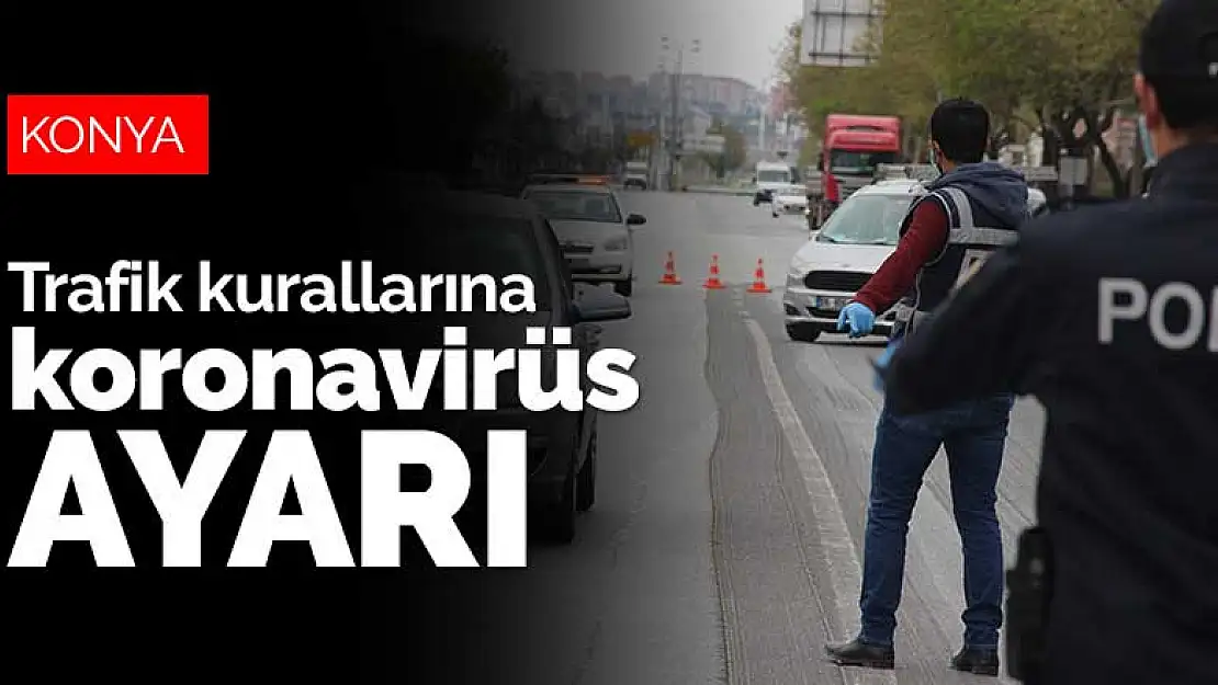 Konya dahil 81 ilin trafiği koronavirüse göre tekrar şekilleniyor