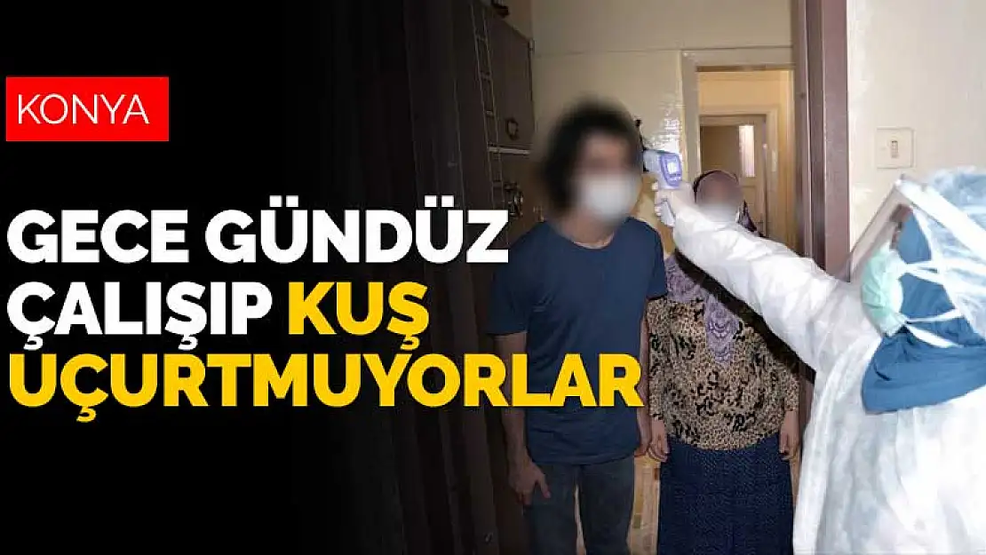 Konya'da gece gündüz çalışan koronavirüs ekibi kuş uçurtmuyor