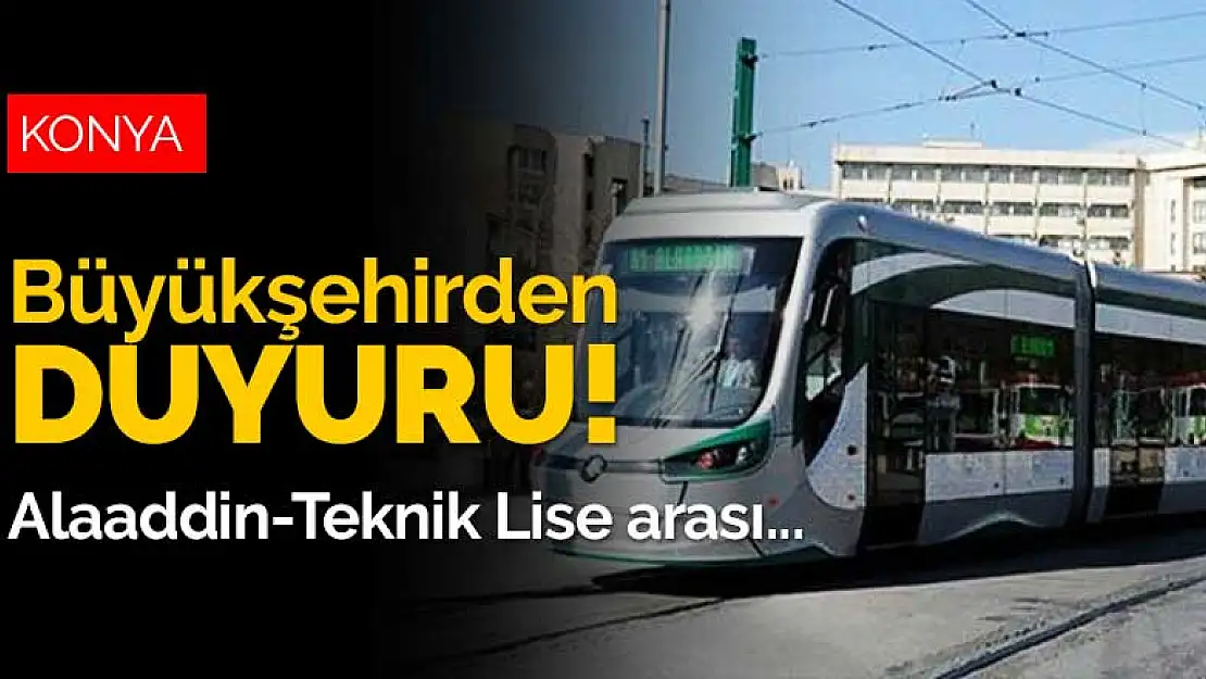 Konya Büyükşehir Belediyesi'nden duyuru! Teknik Lise'ye kadar tramvay yok