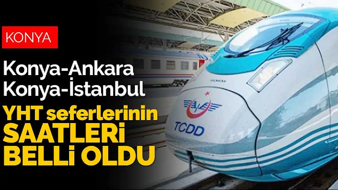 Konya-Ankara ve Konya-İstanbul YHT seferleri başlıyor! İlk sefer saatleri belli oldu