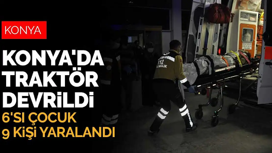 Konya'da traktör devrildi, 6'sı çocuk 9 kişi yaralandı