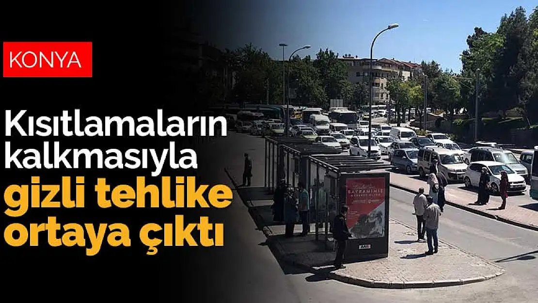 Kısıtlamaların kalkmasıyla Konya'da gizli tehlike ortaya çıktı