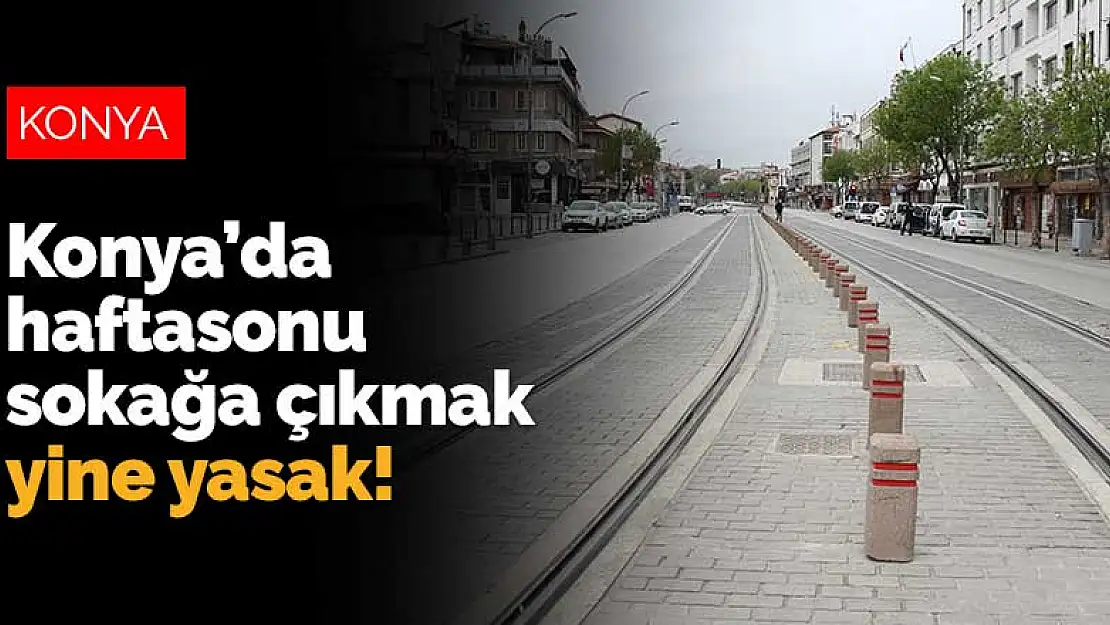 Konya'da haftasonu sokağa çıkmak yine yasak!