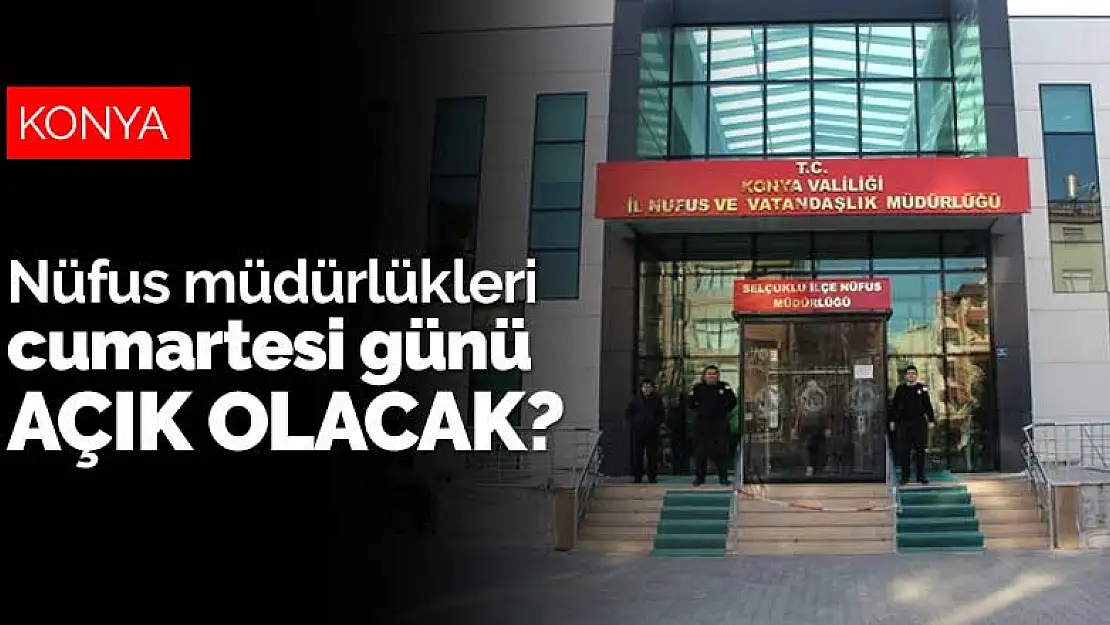 Konya ve diğer illerde nüfus müdürlükleri 30 Mayıs Cumartesi günü açık olacak