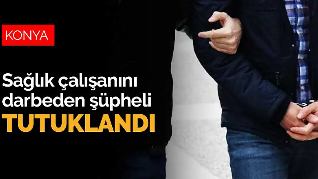 Konya Eğitim Araştırma Hastanesi'nde sağlık çalışanını darbeden şüpheli tutuklandı