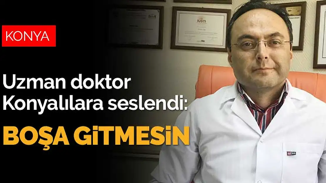 Uzman doktor Konyalılara seslendi: Boşa gitmesin