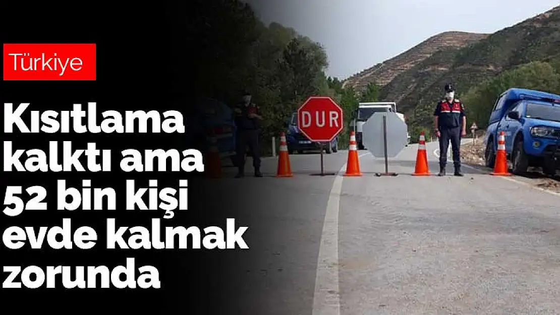 Türkiye'de kısıtlama kalktı ama 52 bin kişi daha evde kalmak zorunda