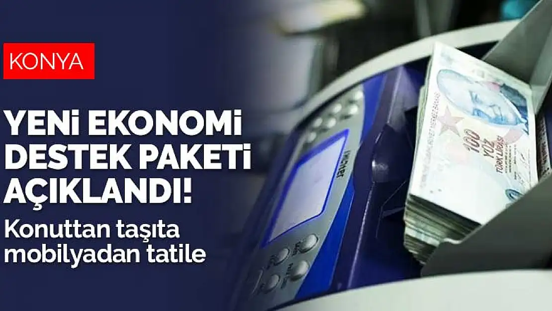 Yeni ekonomi destek paketi açıklandı! Konuttan taşıta mobilyadan tatile