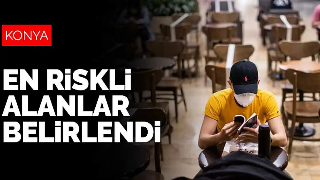 Konyalılar dikkat! Koronavirüsün bulaşacağı en riskli alanlar belirlendi