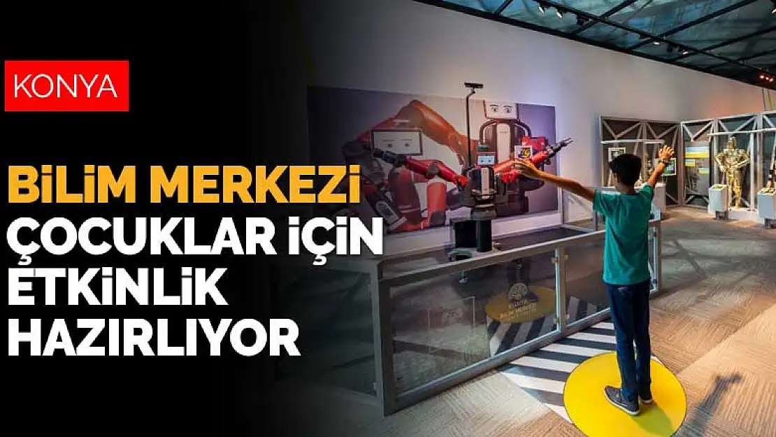 Konya Bilim Merkezi çocuklar için etkinlik hazırlıyor