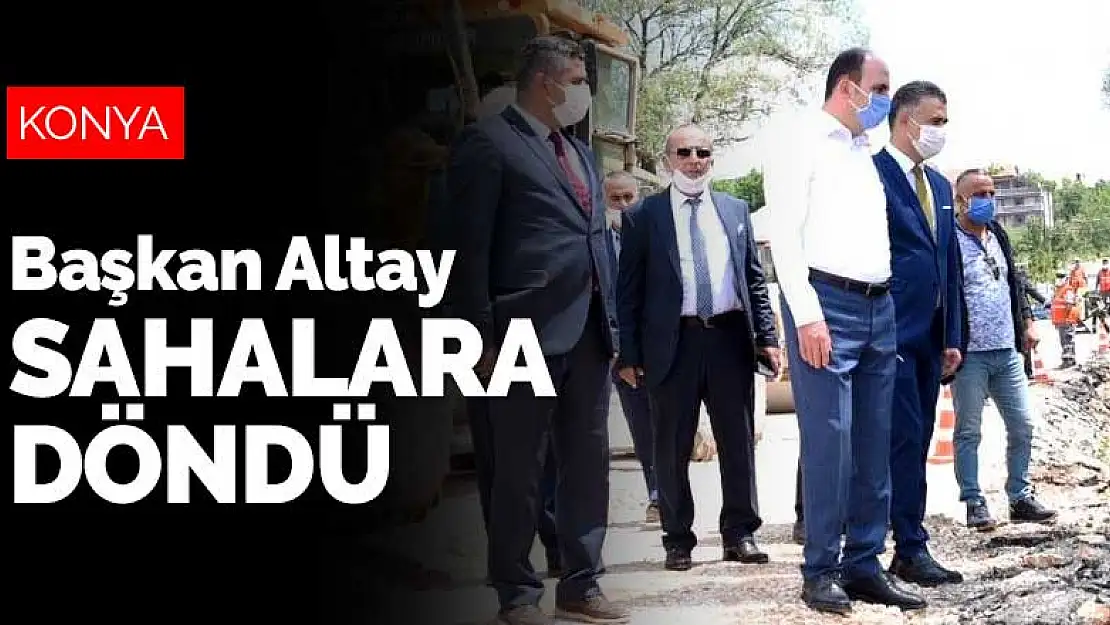 Konya Büyükşehir Belediye Başkanı Altay sahalara döndü