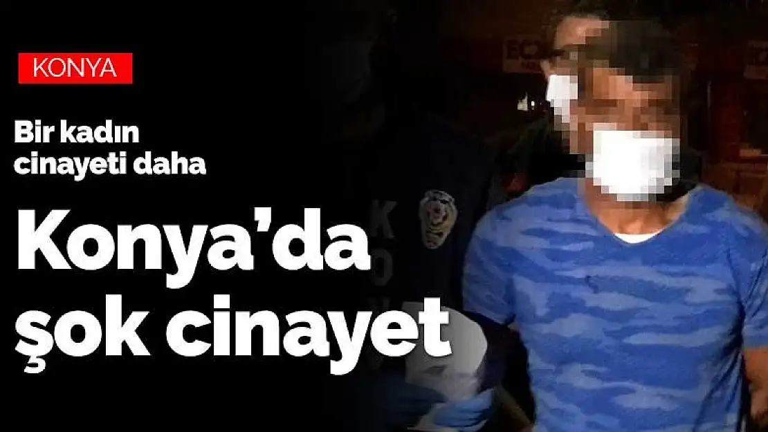 Konya'da bir kadın cinayeti daha! Şahıs uyuşturucu bağımlısı ve 44 sabıkası var