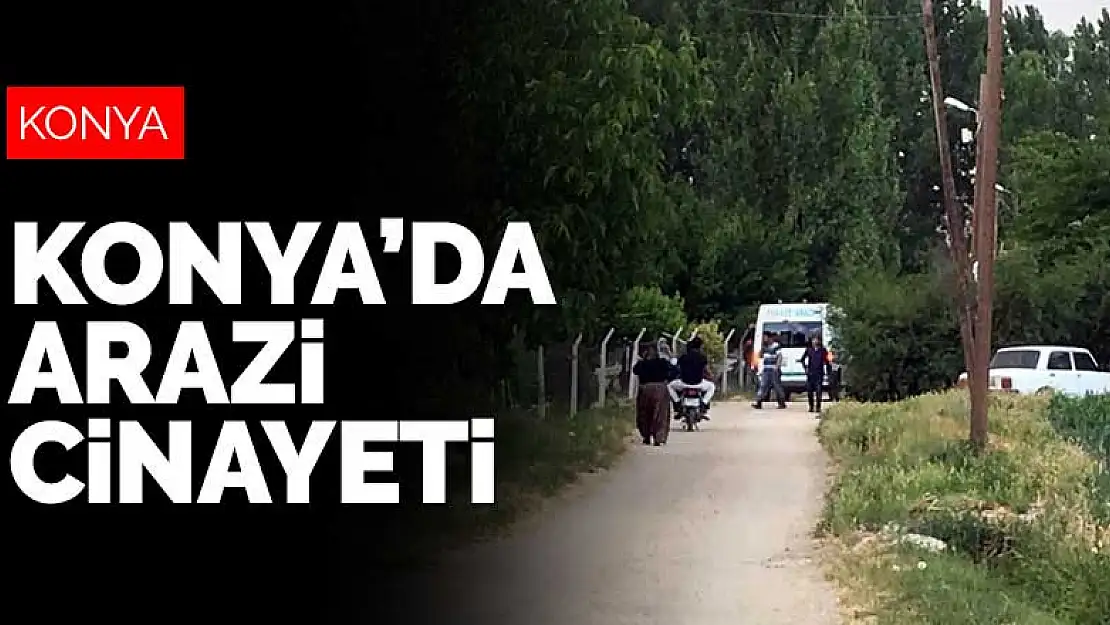 Konya'da arazi cinayeti! 72 yaşında katil oldu