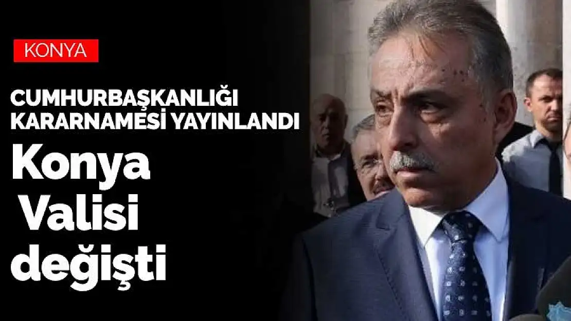 Cumhurbaşkanlığı kararnamesiyle Konya Valisi değişti! İşte yeni Konya Valisi