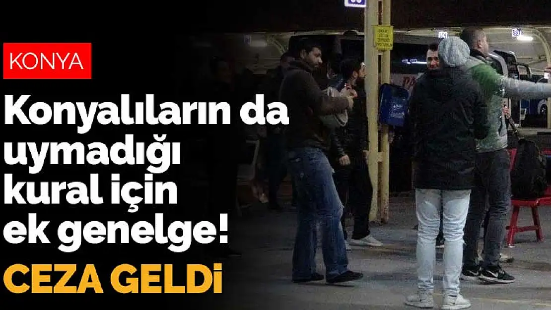 Konyalılar'ın da uymadığı kural için İçişleri Bakanlığı'ndan ek genelge! Ceza geldi