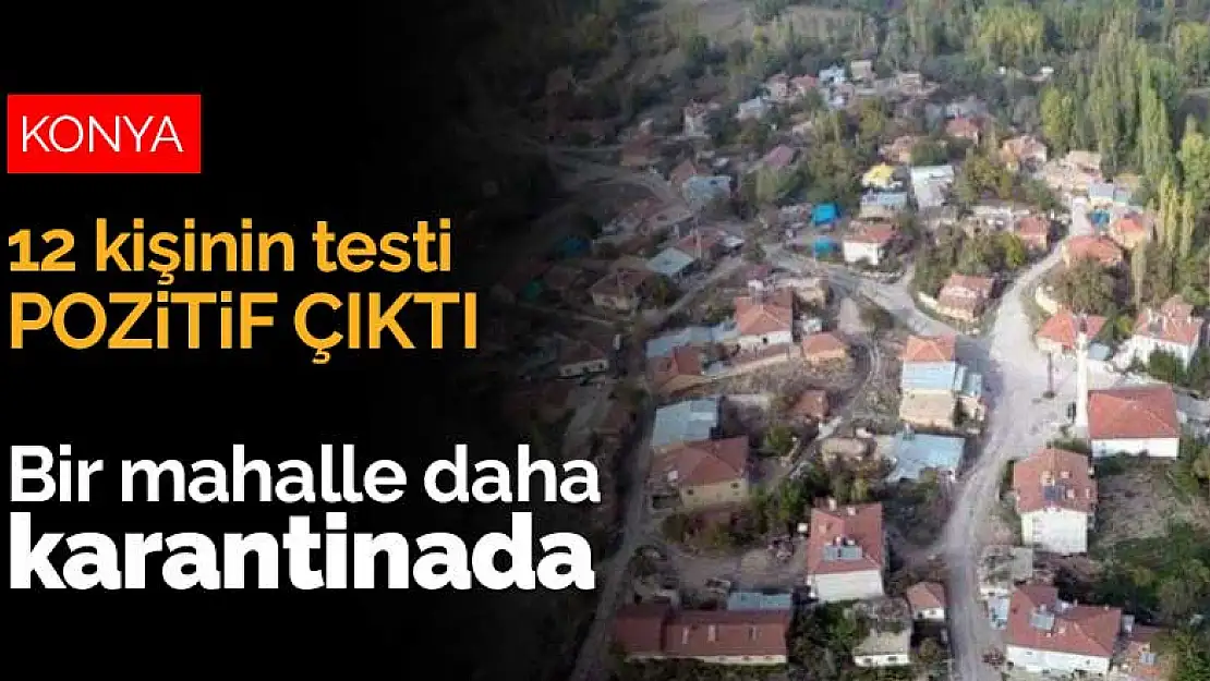 Konya'da bir mahalle daha karantinaya alındı! 12 kişide Covid-19 tespit edildi