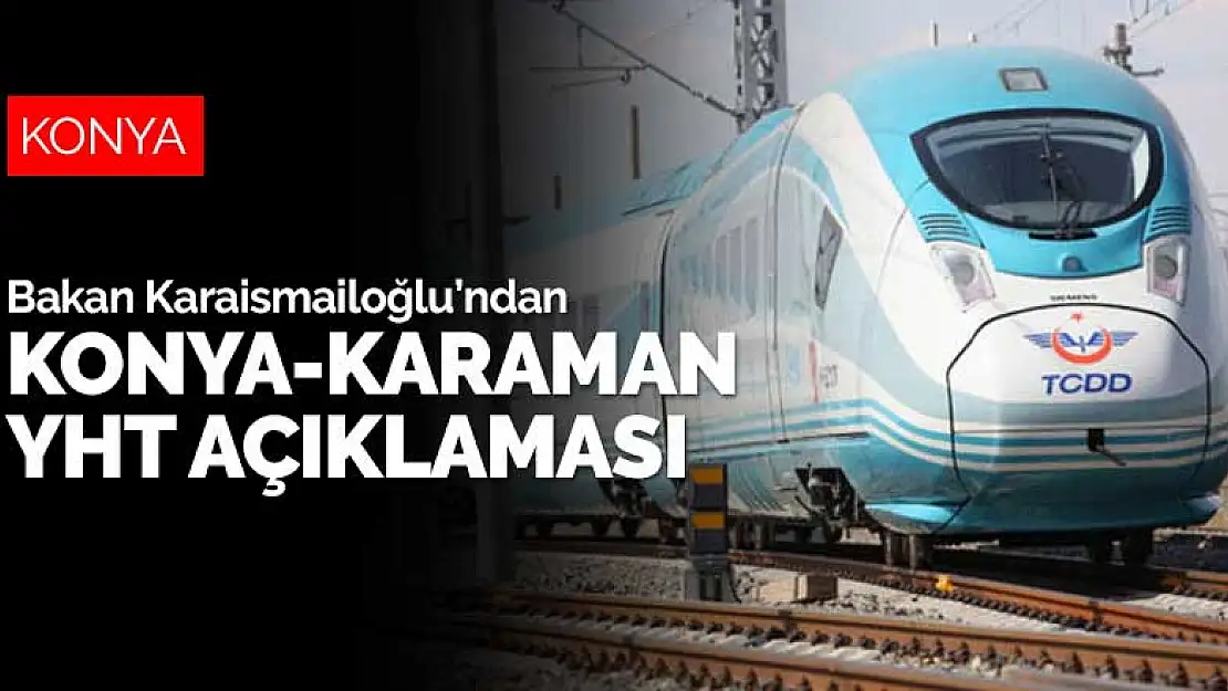 Bakan Karaismailoğlu'ndan Konya-Karaman YHT hattı ile ilgili açıklama