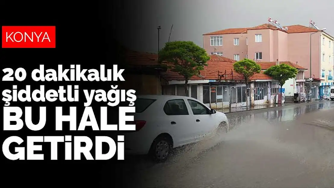 Konya Yunak'ta 20 dakikalık yağış hayatı felç etti