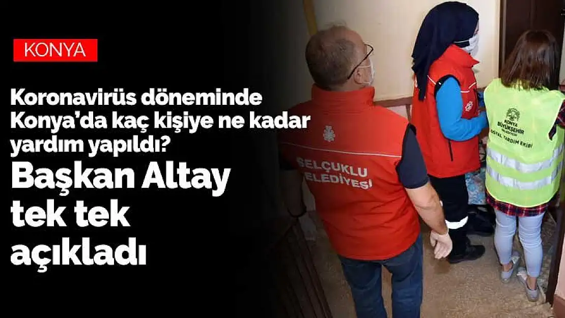 Koronavirüs pandemisinde Konya'da kaç kişiye ne kadar yardım yapıldı? Başkan Altay tek tek açıkladı