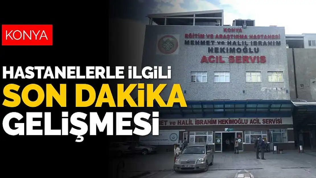 Konya'daki hastanelerle ilgili son dakika gelişmesi