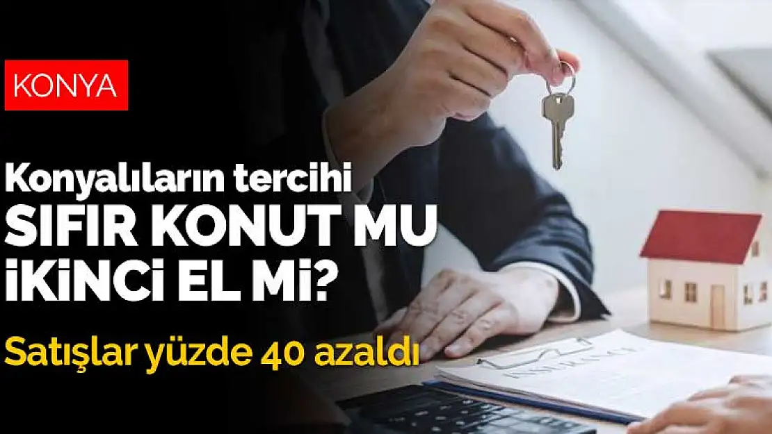 Konyalılar sıfır konuttan çok ikinci eli tercih etti! Konut satışları yüzde 40 azaldı