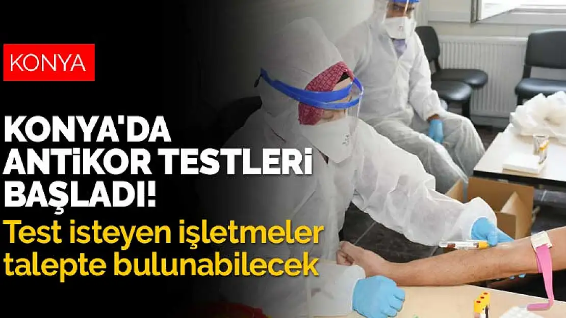 Konya'da antikor testleri başladı! Test isteyen işletmeler talepte bulunabilecek