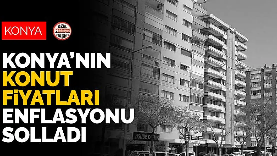 Konya'nın konut fiyatları enflasyonu solladı 10 senede patlama yaşadı!